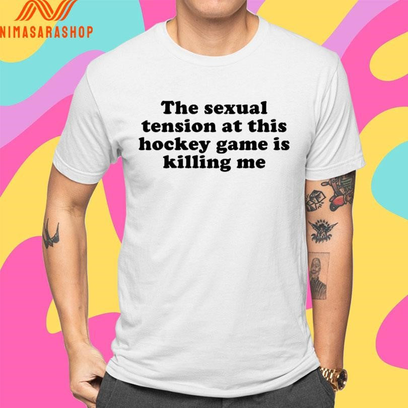 The Sexual Tension At This Hockey Game Is Killing Me 2026 Shirts