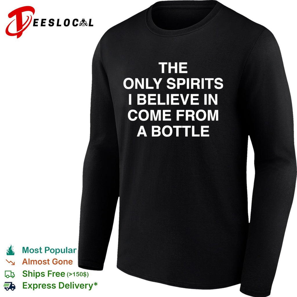 The only spirits I believe in come from a bottle shirt