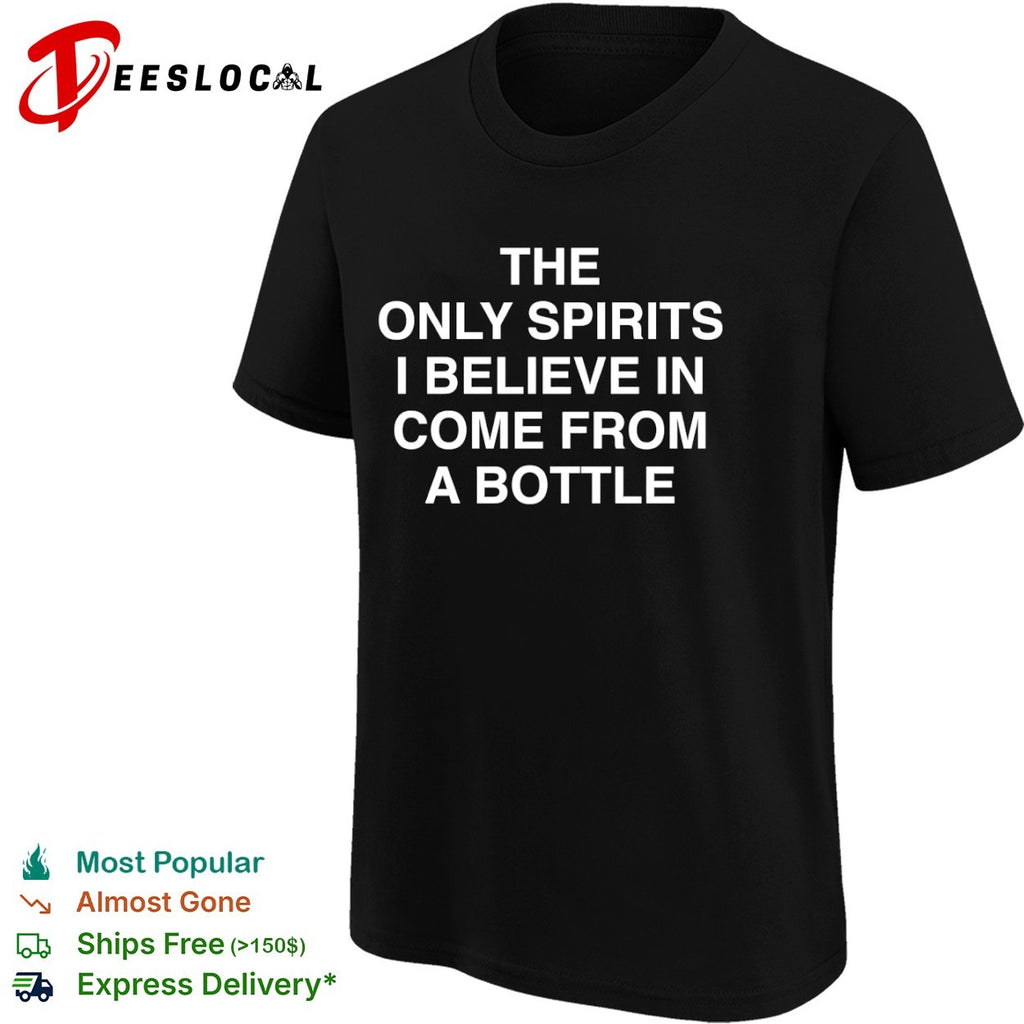 The only spirits I believe in come from a bottle shirt