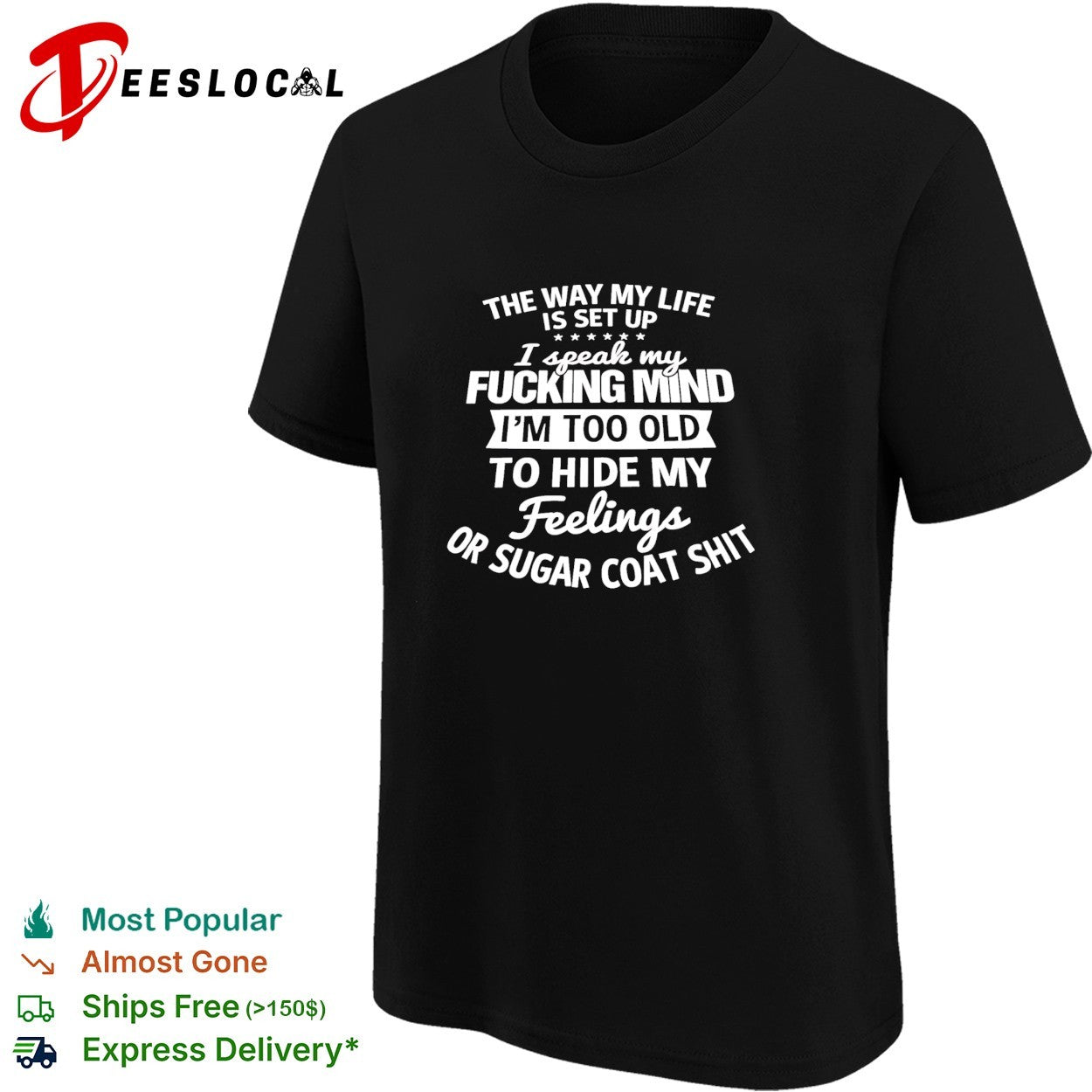 The way my life is set up I speak my fucking mind I am too old to hide my feelings shirt