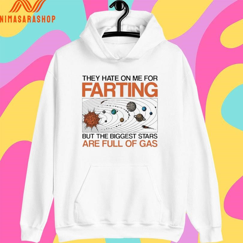 They Hate On Me For Farting But The Biggest Stars Are Full Of Gas Shirts