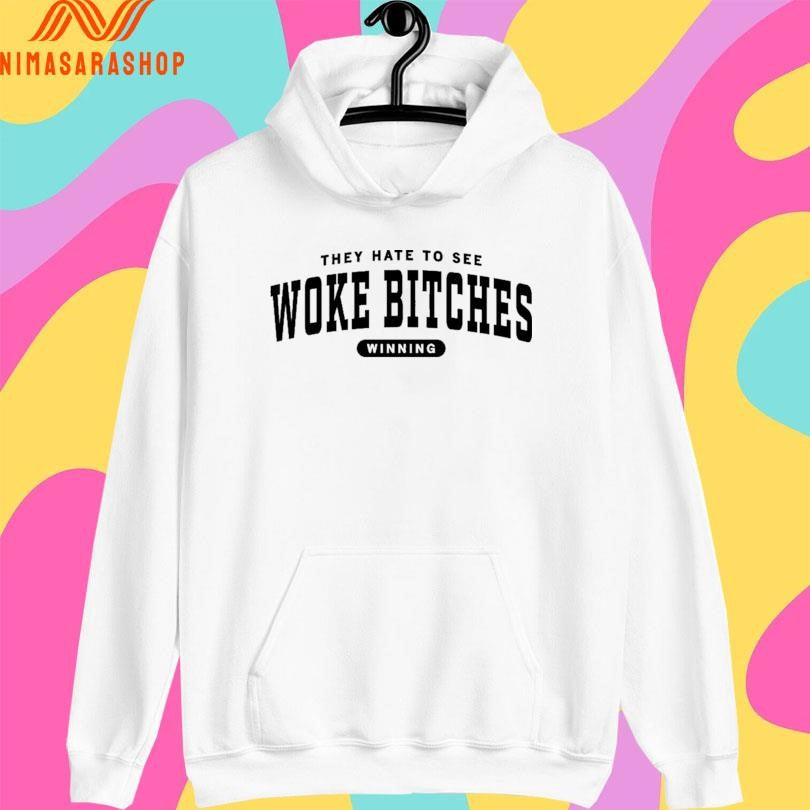 They Hate To See Woke Bitches Winning Shirts
