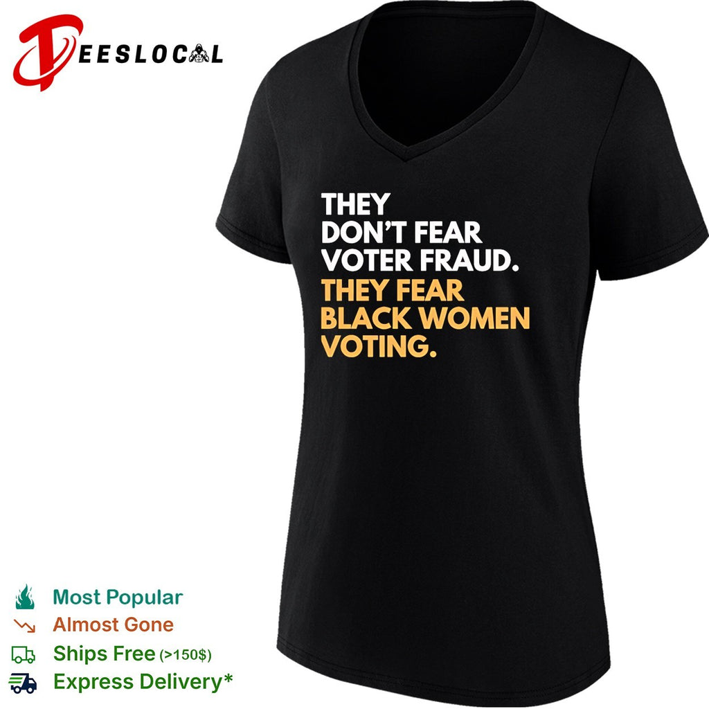 They don’t fear voter fraud they fear Black women voting shirt