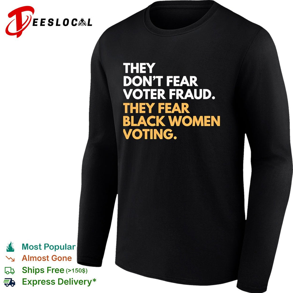 They don’t fear voter fraud they fear Black women voting shirt