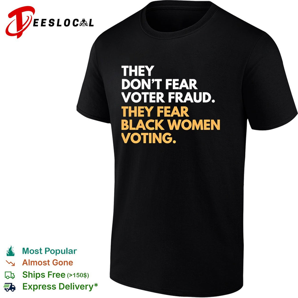 They don’t fear voter fraud they fear Black women voting shirt