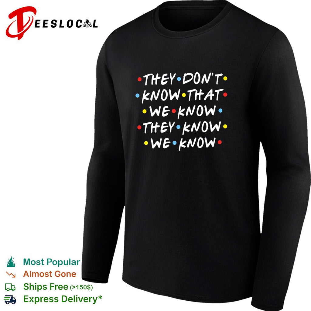 They don’t know that we know they know we know Friends shirt