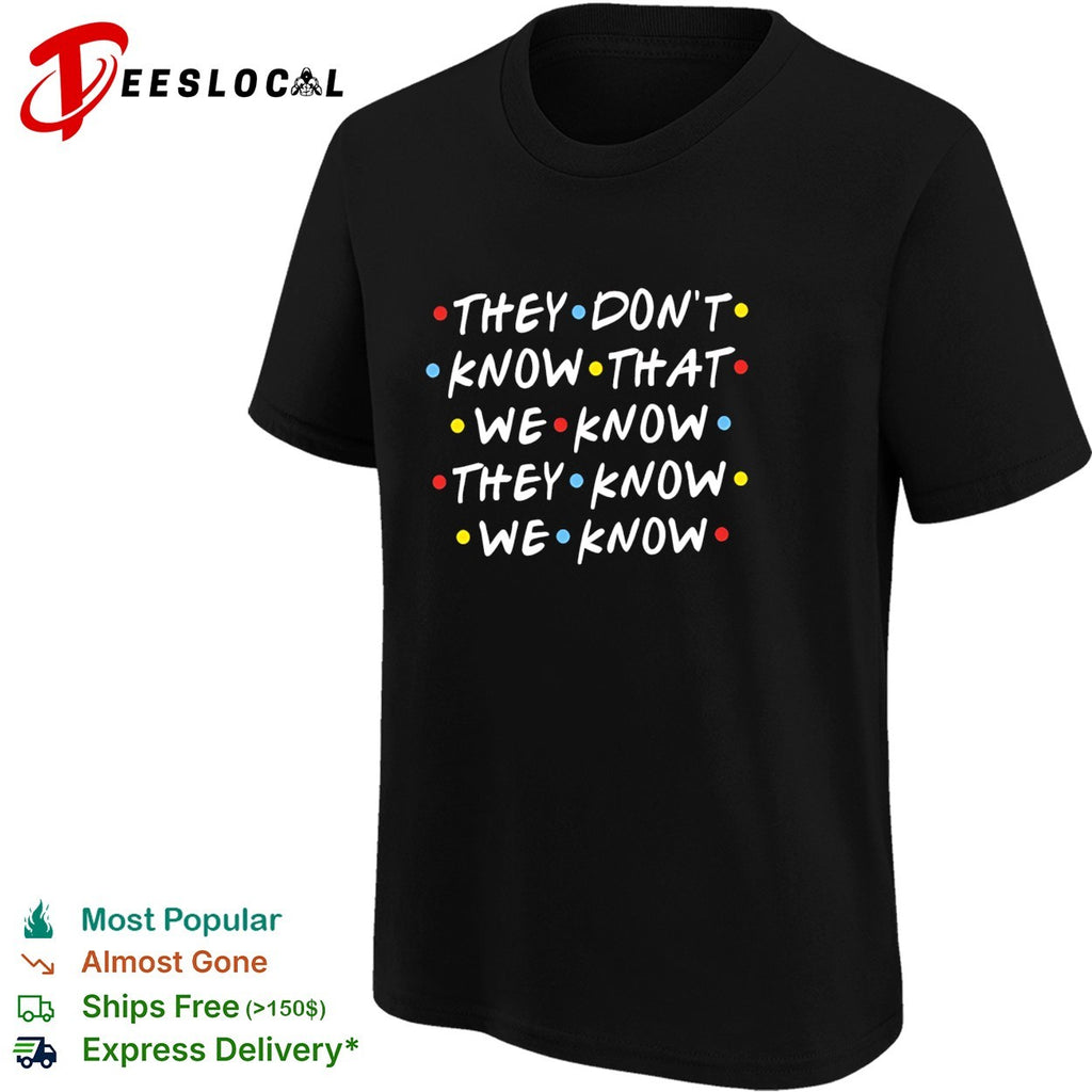 They don’t know that we know they know we know Friends shirt
