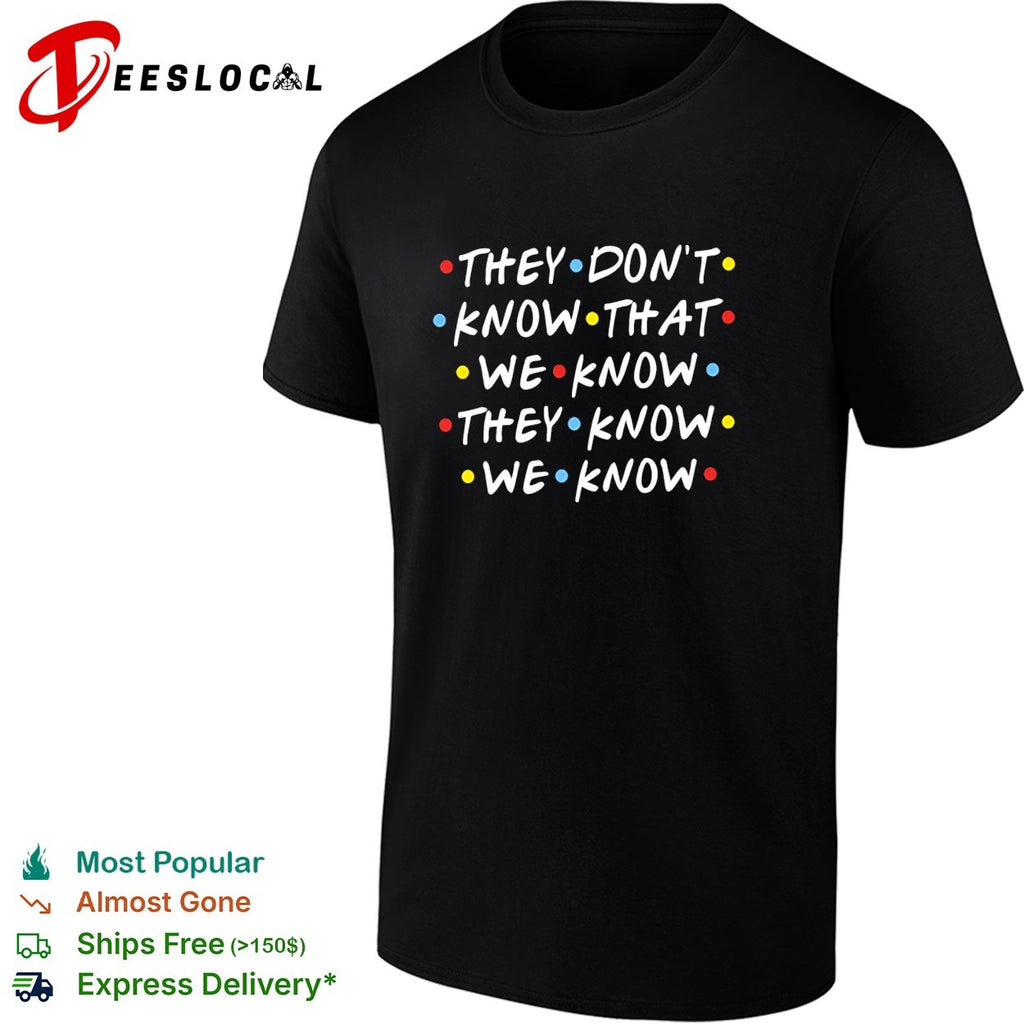 They don’t know that we know they know we know Friends shirt