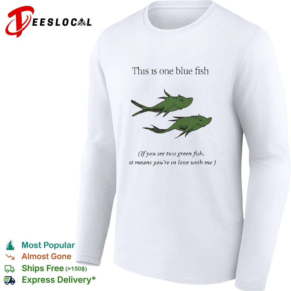 This is one blue fish if you see two green fish it means you’re in love with me shirt