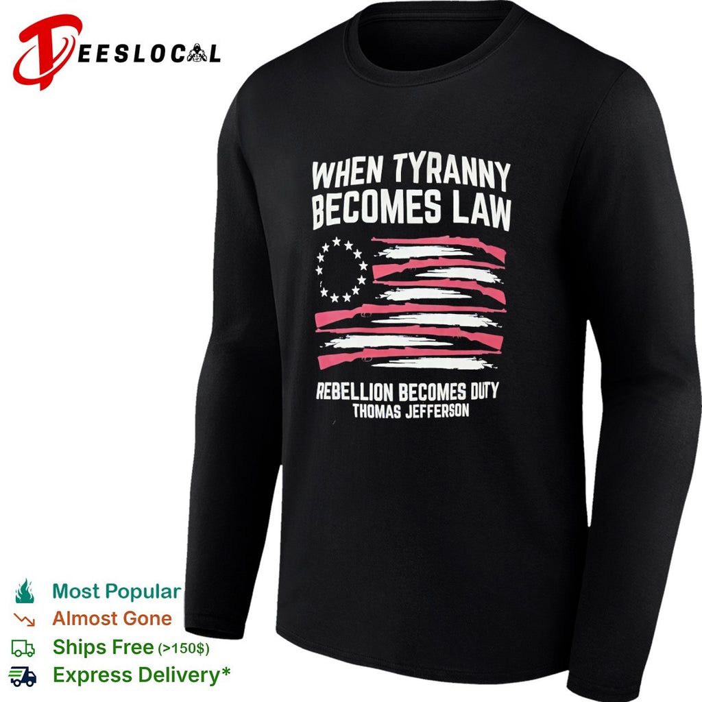 Thomas Jefferson rifle flag when tyranny becomes law rebellion becomes duty shirt