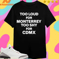 Too Loud For Monterrey Too Shy For Cdmx Shirts
