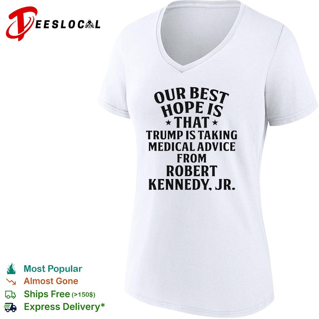 Trump Robert Kennedy Jr our best hope is that taking medical advice from shirt