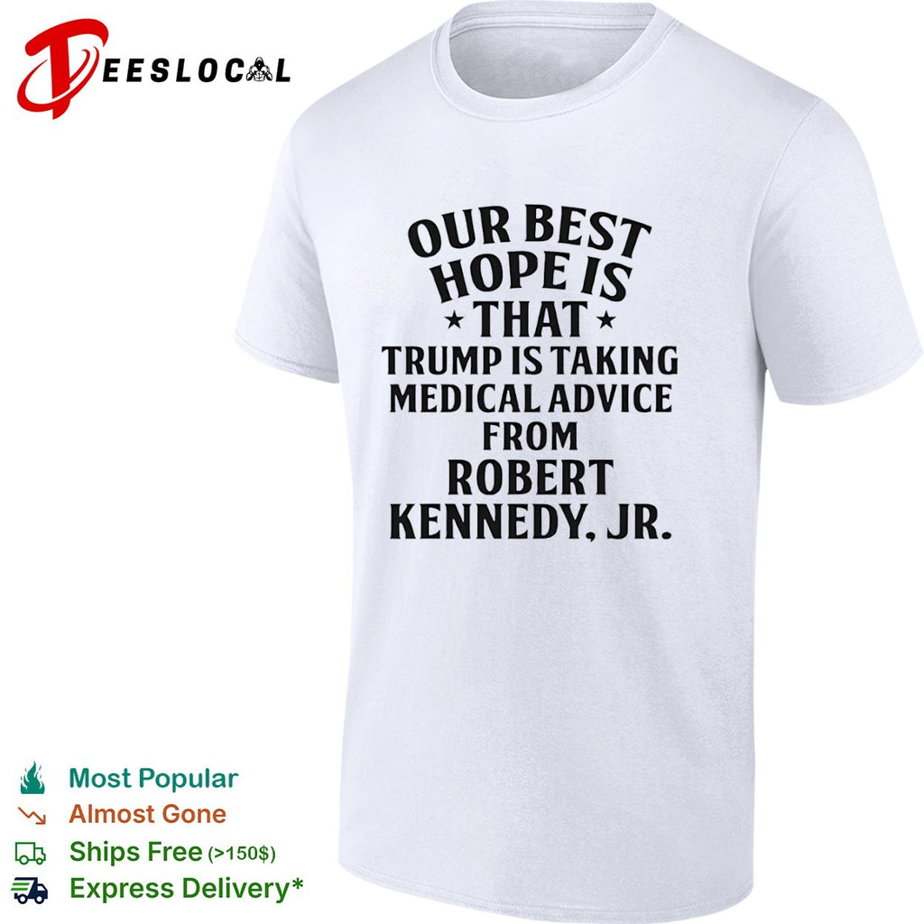 Trump Robert Kennedy Jr our best hope is that taking medical advice from shirt