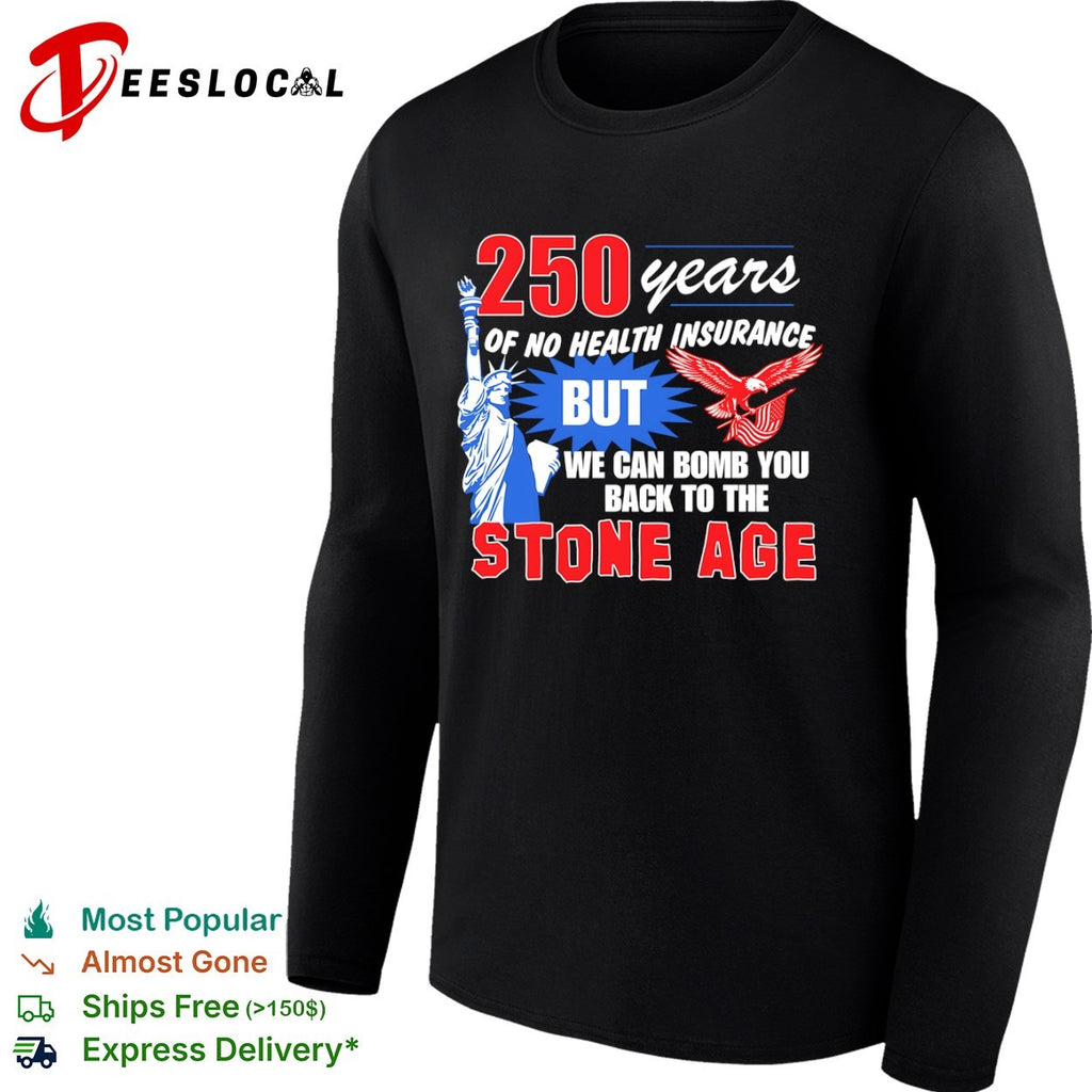 USA eagle statue 250 years of no health insurance but we can bomb you back to the stone age shirt