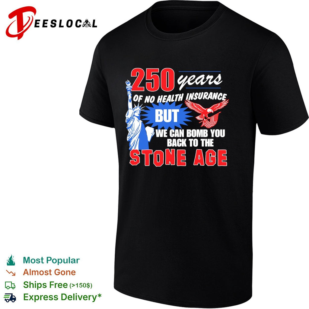 USA eagle statue 250 years of no health insurance but we can bomb you back to the stone age shirt