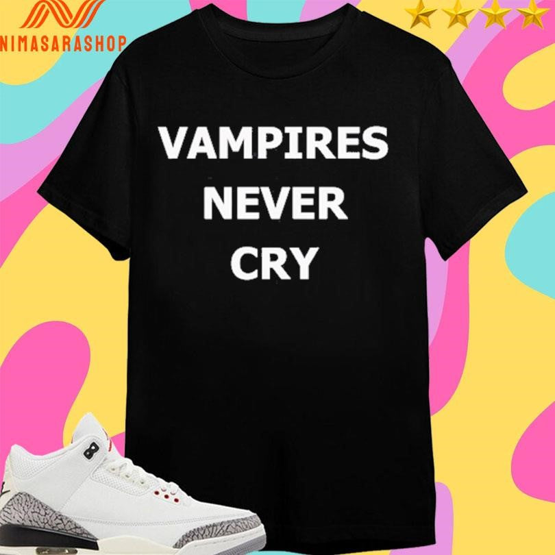 Vampires Never Cry Shirts
