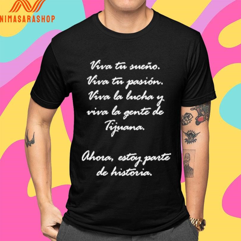 Viva Tu Sueño Viva Tu Pasión Viva La Lucha Y Viva La Gente De Tijuana Ahora Estoy Parte De Historia Shirts