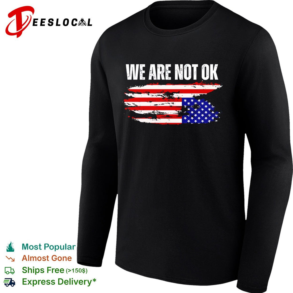 We Are Not Ok American Flag Patriotic Sentiment Political Protest Statement shirt