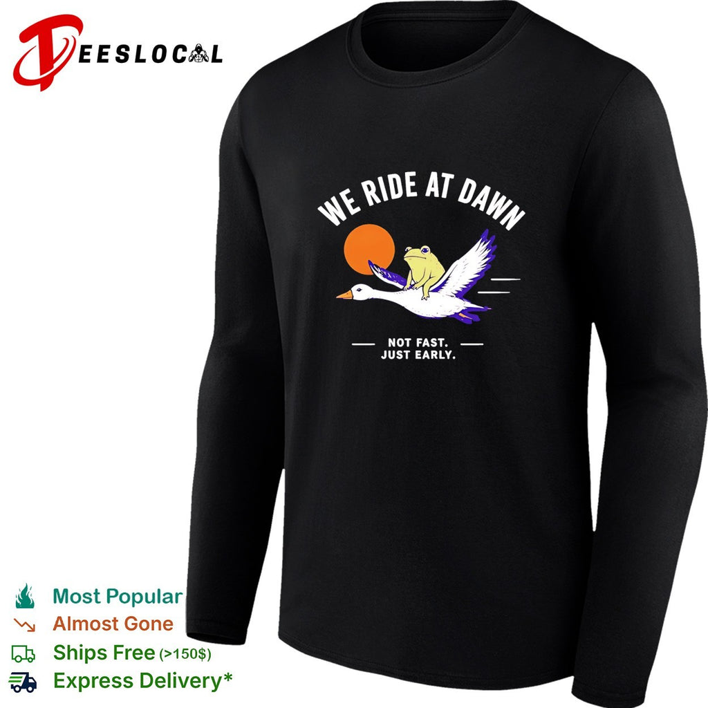 We Ride at Dawn Not Fast Just Early Frog on Goose shirt