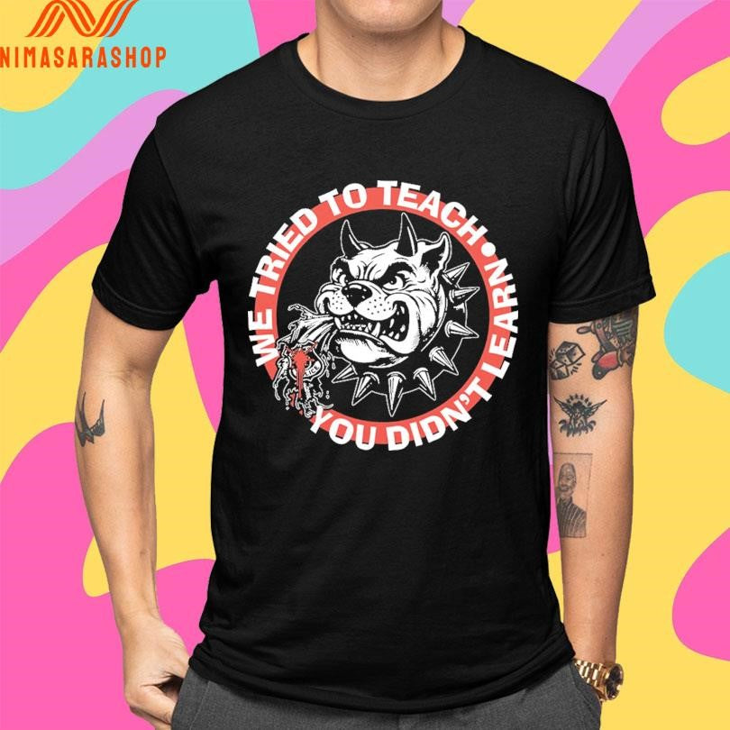 We Tried To Teach You Didn’t Learn Dog Shirts