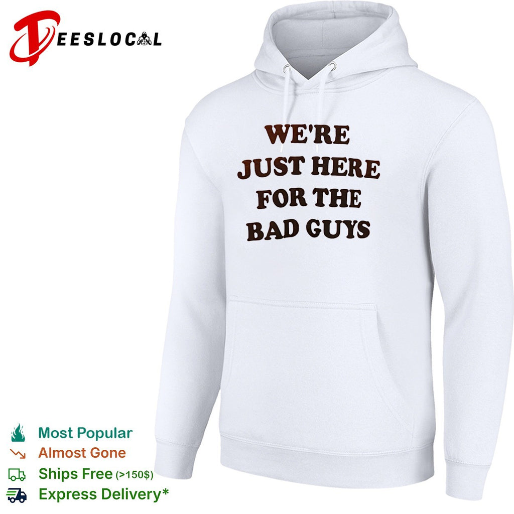 We are just here for the bad guys shirt