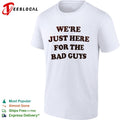 We are just here for the bad guys shirt
