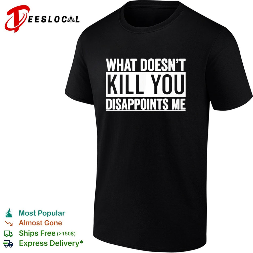 What doesn’t kill you disappoints me shirt
