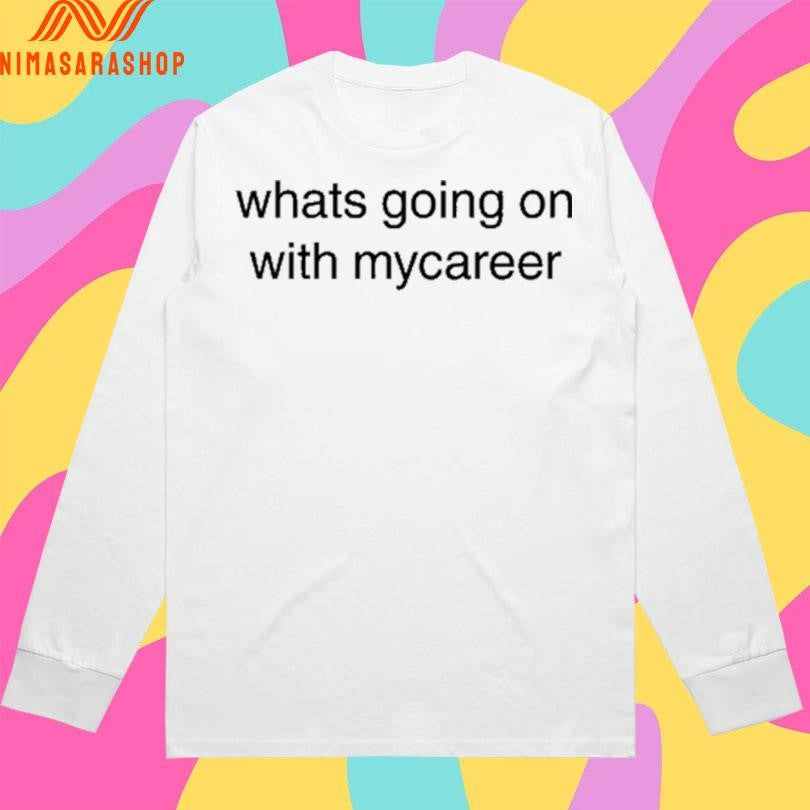 Whats Going On With Mycareer Shirts
