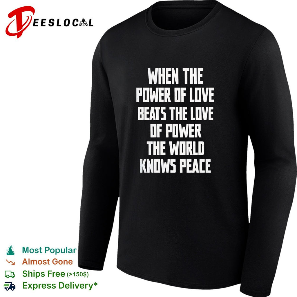 When the power of love beats the love of power the world knows peace shirt