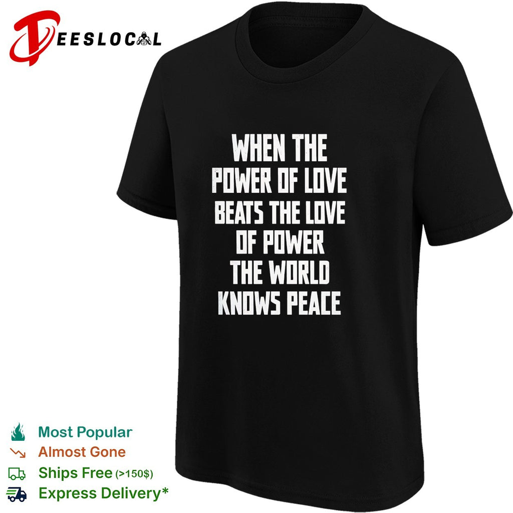 When the power of love beats the love of power the world knows peace shirt