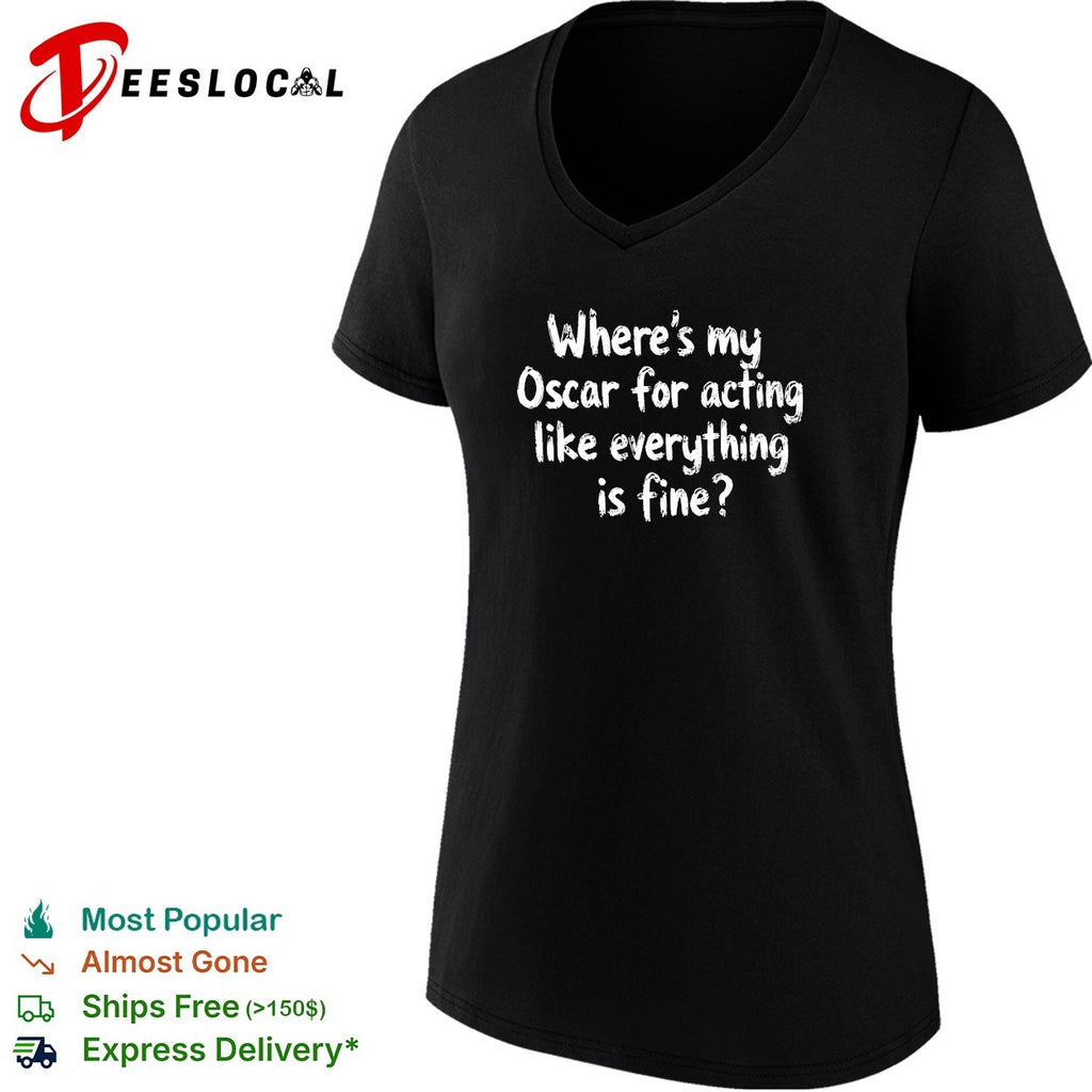 Where’s my Oscar for acting like everything is fine shirt