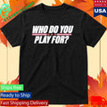 Who Do You Play For The United States Of America Shirt