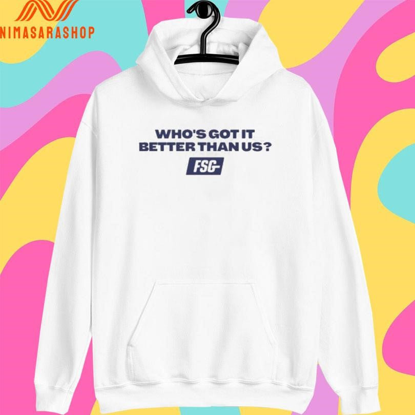 Who’s Got It Better Than Us FSG Shirts