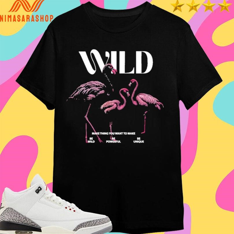 Wild Make Thing You Want To Make Be Wild Be Powerful Be Unique Shirts