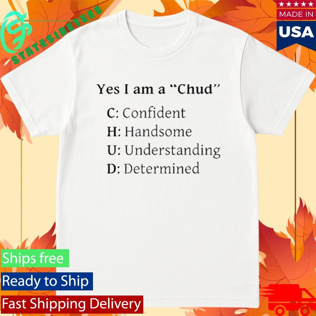 Yes I Am A Chud Confident Handsome Understanding Determined Shirt