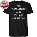Yes I Am A Single And You May Ask Me Out Shirt
