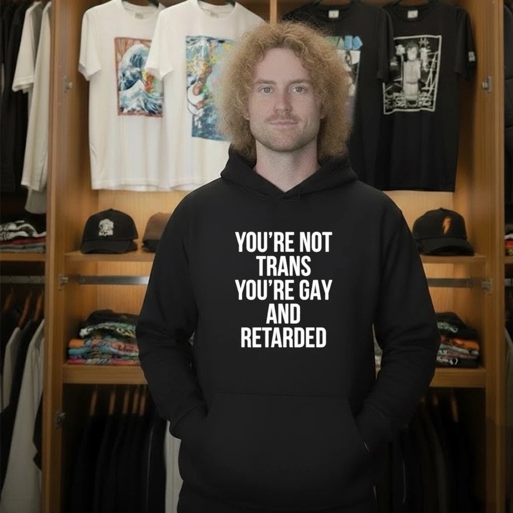 You’re Not Trans You’re Gay And Retarded Shirt