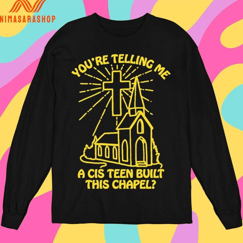 You’re Telling Me A Cis Teen Built This Chapel Shirts