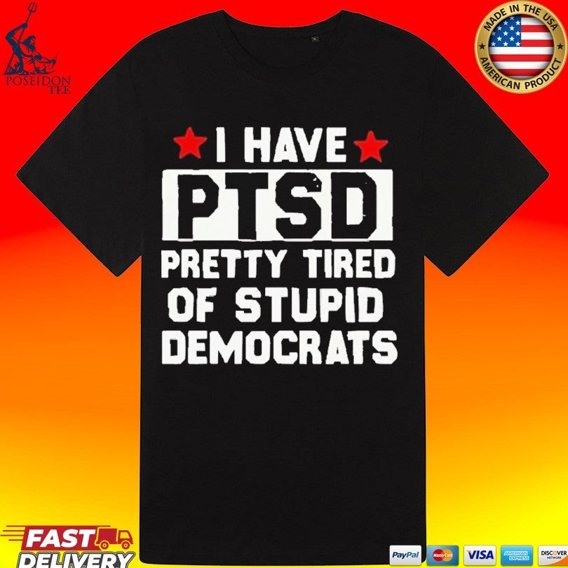 Anti Political I Have Ptsd Pretty Tired Of Stupid Democrats T-shirt