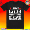 Anti Political I Have Ptsd Pretty Tired Of Stupid Democrats T-shirt
