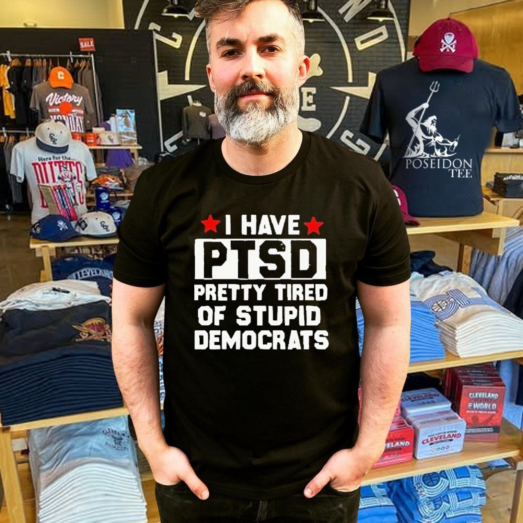 Anti Political I Have Ptsd Pretty Tired Of Stupid Democrats T-shirt