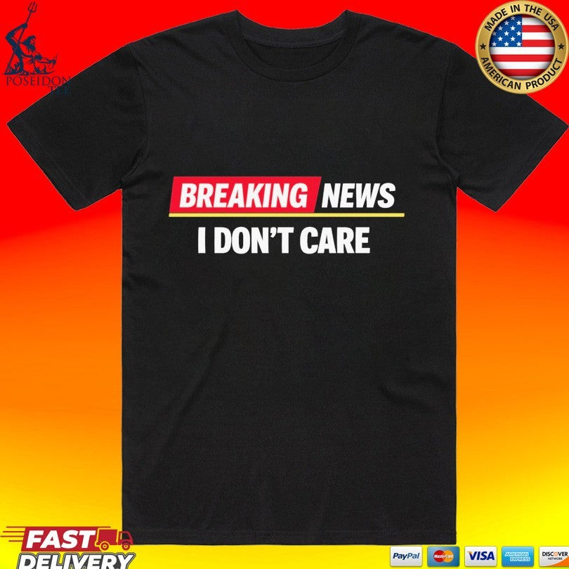 Breaking News I Don’t Care T-shirt