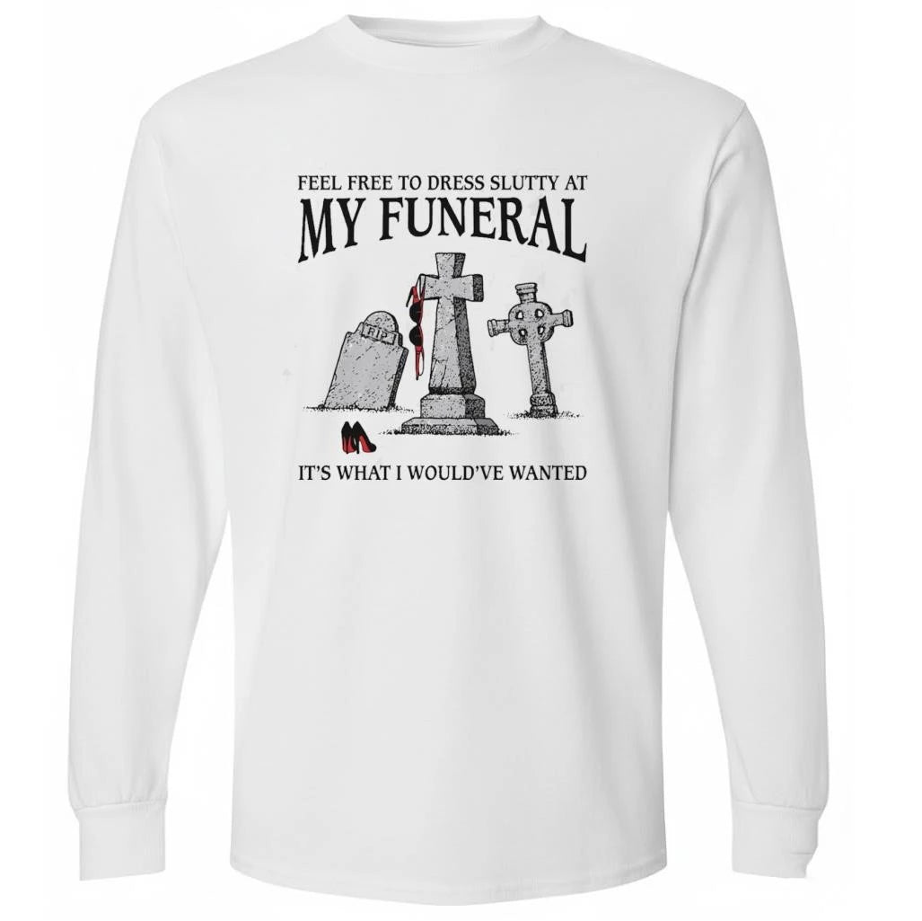 Feel Free To Dress Slutty At My Funeral It’s What I Would’ve Wanted Shirt