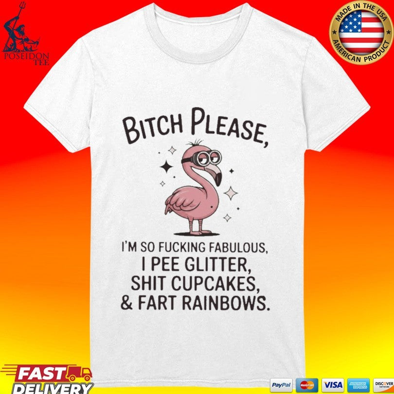 Flamingo Bitch Please Im So Fucking Fabulous I Pee Glitter Shit Cupcakes And Fart Rainbows T-shirt