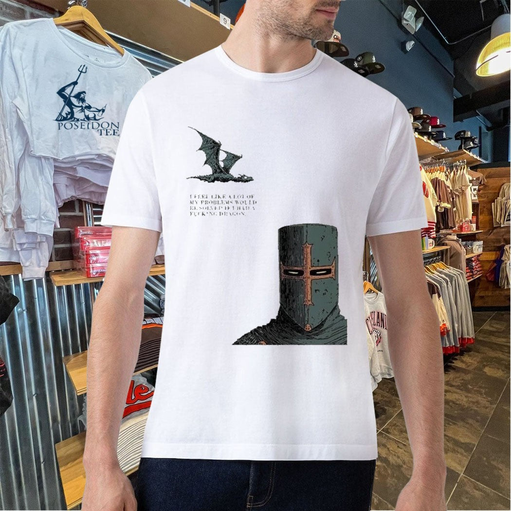I Feel Like A Lot Of My Problems Would Be Solved If I Had A Fucking Dragon Funny Knight Meme T-shirt