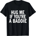 I Need A Hug Me If You're A Baddie Funny Gag T-Shirt