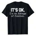 [100% Cotton] 'It'S Ok" I'M On 500Mg Of Fukitol Funny Sarcasm T-Shirt