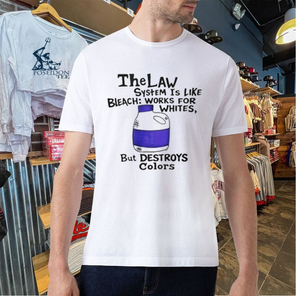 The Law System Is Like Bleach Works For Whites But Destroys Colors T-shirt