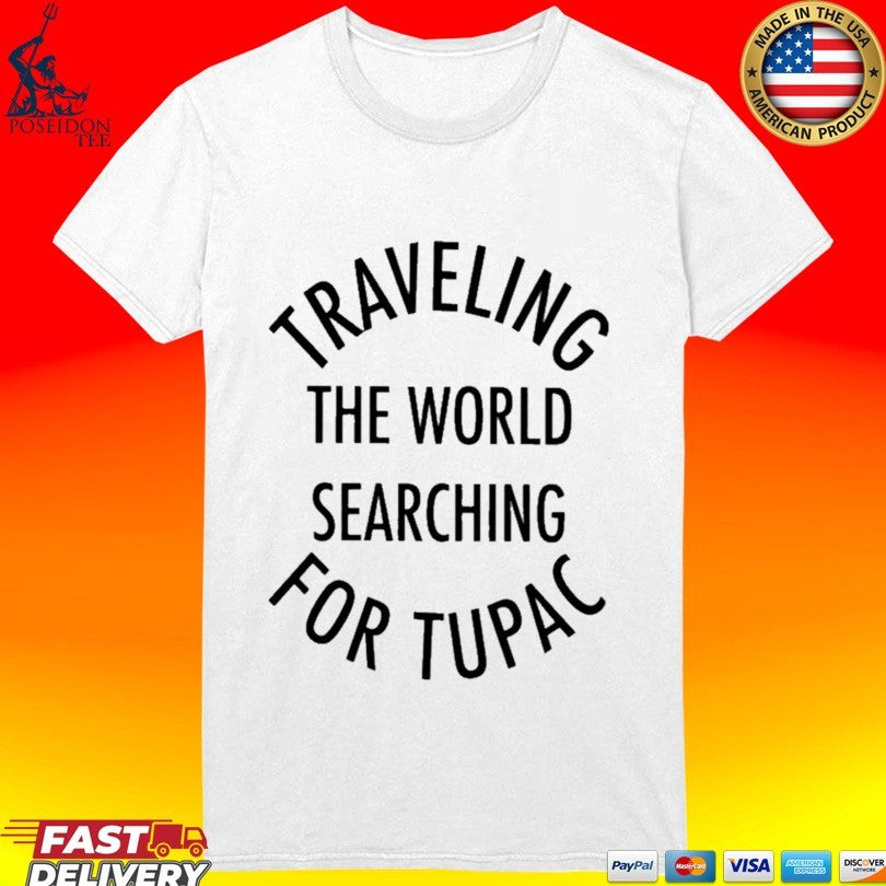 Traveling The World Searching For Tupac T-shirt