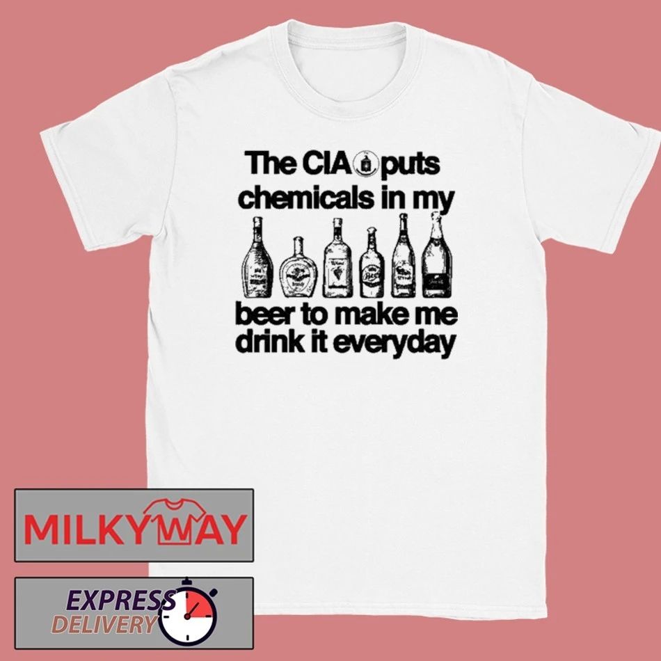 The CIA Puts Chemicals In My Beer To Make Me Drink It Everyday Shirt